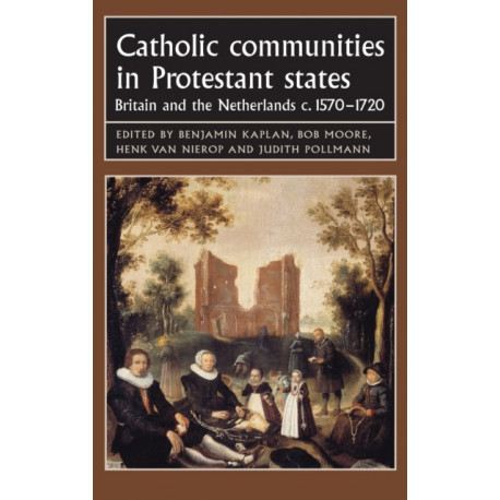 Catholic Communities in Protestant States: Britain and the Netherlands C.1570–1720