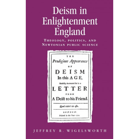 Deism in Enlightenment England: Theology, Politics, and Newtonian Public Science