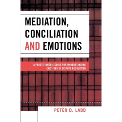 Mediation, Conciliation, and Emotions: A Practitioner's Guide for Understanding Emotions in Dispute Resolution