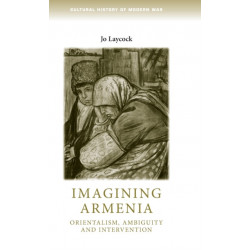 Imagining Armenia: Orientalism, Ambiguity and Intervention, 1879–1925