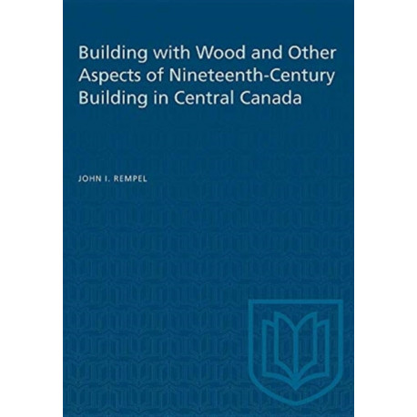 Building with Wood and Other Aspects of Nineteenth-Century Building in Central Canada