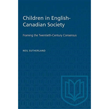 Children in English-Canadian Society: Framing the Twentieth-Century Consensus