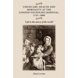 Childcare, Health and Mortality in the London Foundling Hospital, 1741–1800: 'Left to the Mercy of the World'