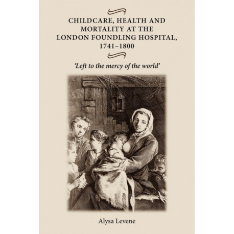 Childcare, Health and Mortality in the London Foundling Hospital, 1741–1800: 'Left to the Mercy of the World'
