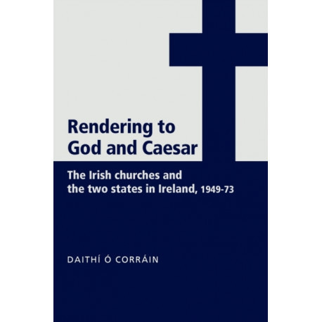 'Rendering to God and Caesar': The Irish Churches and the Two States in Ireland, 1949–73