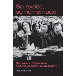 So Exotic, So Homemade: Surrealism, Englishness and Documentary Photography