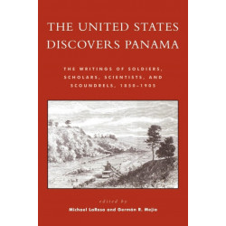 The United States Discovers Panama: The Writings of Soldiers, Scholars, Scientists, and Scoundrels, 1850D1905