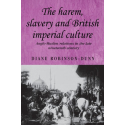 The Harem, Slavery and British Imperial Culture: Anglo-Muslim Relations in the Late Nineteenth Century