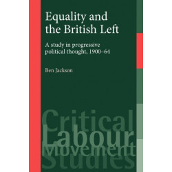 Equality and the British Left: A Study in Progressive Political Thought, 1900–64