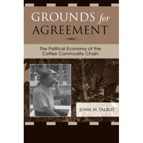Grounds for Agreement: The Political Economy of the Coffee Commodity Chain