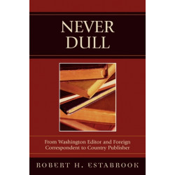 Never Dull: From Washington Editor and Foreign Correspondent to Country Publisher
