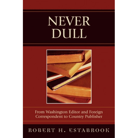 Never Dull: From Washington Editor and Foreign Correspondent to Country Publisher
