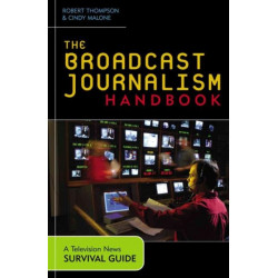 The Broadcast Journalism Handbook: A Television News Survival Guide