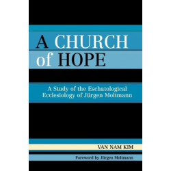 A Church of Hope: A Study of the Eschatological Ecclesiology of Jurgen Moltmann
