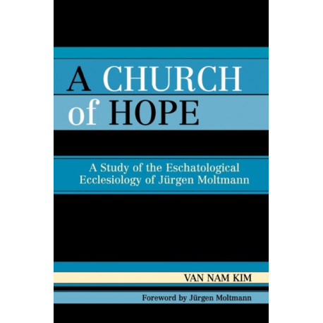 A Church of Hope: A Study of the Eschatological Ecclesiology of Jurgen Moltmann