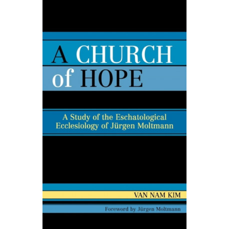 A Church of Hope: A Study of the Eschatological Ecclesiology of Jurgen Moltmann