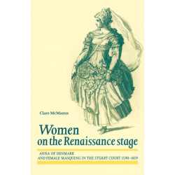 Women on the Renaissance Stage: Anna of Denmark and Female Masquing in the Stuart Court 1590–1619