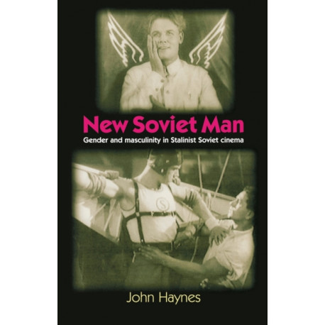 New Soviet Man: Gender and Masculinity in Stalinst Soviet Cinema