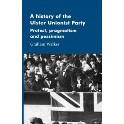 A History of the Ulster Unionist Party: Protest, Pragmatism and Pessimism