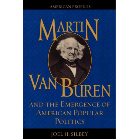 Martin Van Buren and the Emergence of American Popular Politics
