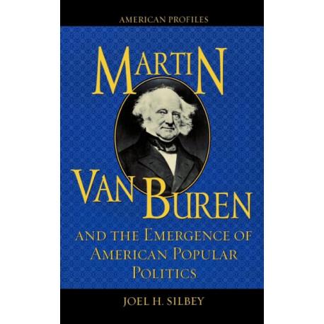 Martin Van Buren and the Emergence of American Popular Politics