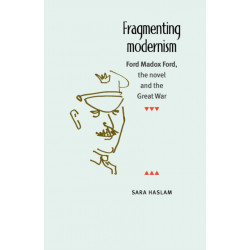 Fragmenting Modernism: Ford Madox Ford, the Novel and the Great War