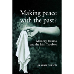 Making Peace with the Past?: Memory, Trauma and the Irish Troubles