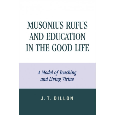 Musonius Rufus and Education in the Good Life: A Model of Teaching and Living Virtue