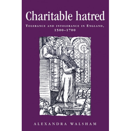 Charitable Hatred: Tolerance and Intolerance in England, 1500–1700