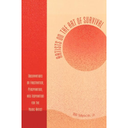 Artists on the Art of Survival: Observations on Frustration, Perspiration, and Inspiration for the Young Artist