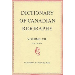 Dictionary of Canadian Biography / Dictionaire Biographique Du Canada: Volume VII, 1836 - 1850