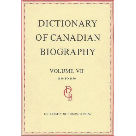 Dictionary of Canadian Biography / Dictionaire Biographique Du Canada: Volume VII, 1836 - 1850