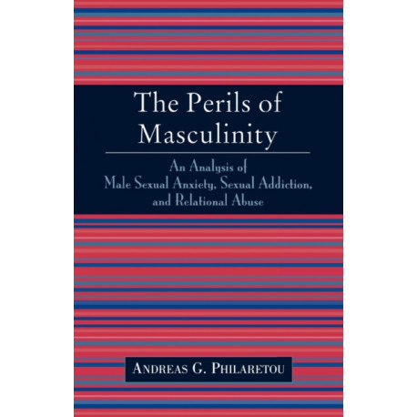 The Perils of Masculinity: An Analysis of Male Sexual Anxiety, Sexual Addiction, and Relational Abuse