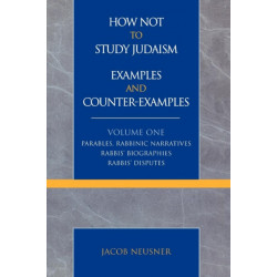 How Not to Study Judaism, Examples and Counter-Examples: Parables, Rabbinic Narratives, Rabbis' Biographies, Rabbis' Disputes, Volume One