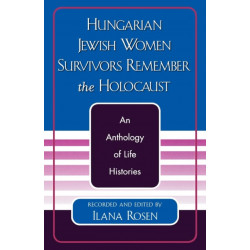 Hungarian Jewish Women Survivors Remember the Holocaust: An Anthology of Life Histories
