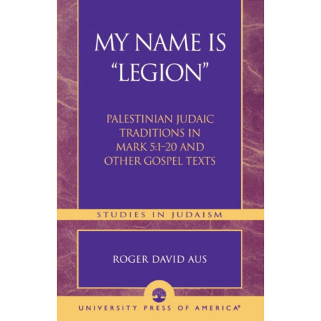 My Name Is Legion: Palestinian Judaic Traditions in Mark 5:1-20 and Other Gospel Texts