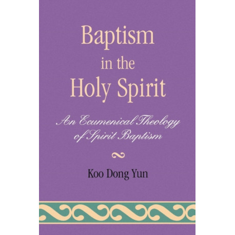 Baptism in the Holy Spirit: An Ecumenical Theology of Spirit Baptism