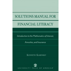 Solutions Manual for Financial Literacy: Introduction to the Mathematics of Interest, Annuities, and Insurance