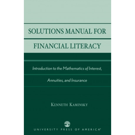 Solutions Manual for Financial Literacy: Introduction to the Mathematics of Interest, Annuities, and Insurance