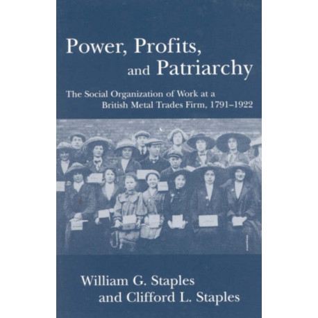 Power, Profits, and Patriarchy: The Social Organization of Work at a British Metal Trades Firm, 1791-1922