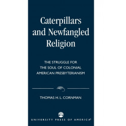 Caterpillars and Newfangled Religion: The Struggle for the Soul of Colonial American Presbyterianism