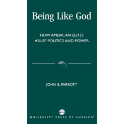 Being Like God: How American Elites Abuse Politics and Power