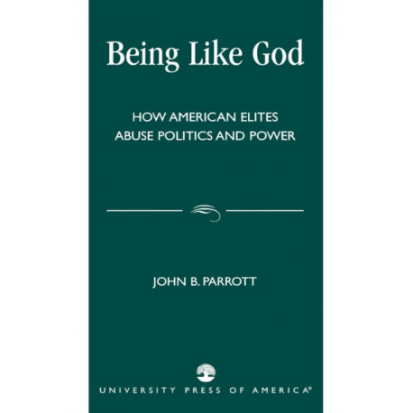 Being Like God: How American Elites Abuse Politics and Power