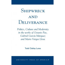 Shipwreck and Deliverance: Politics, Culture and Modernity in the works of Octavio Paz, Gabriel Garcia Marquez and Mario Vegas Llosa