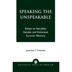 Speaking the Unspeakable: Essays on Sexuality, Gender, and Holocaust Survivor Memory