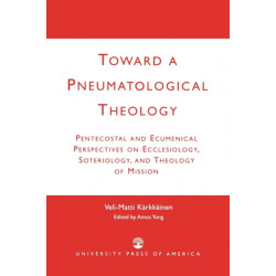 Toward a Pneumatological Theology: Pentecostal and Ecumenical Perspectives on Ecclesiology, Soteriology, and Theology of Mission