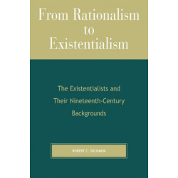 From Rationalism to Existentialism: The Existentialists and Their Nineteenth-Century Backgrounds