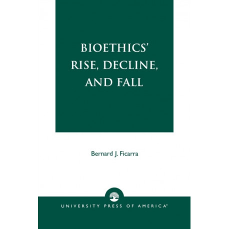 Bioethics' Rise, Decline, and Fall