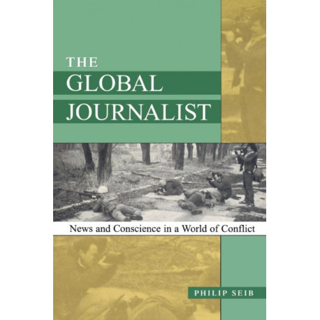 The Global Journalist: News and Conscience in a World of Conflict