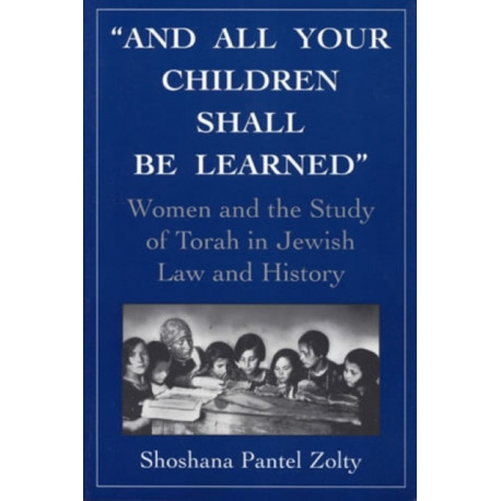 And All Your Children Shall Be Learned: Women and the Study of the Torah in Jewish Law and History
